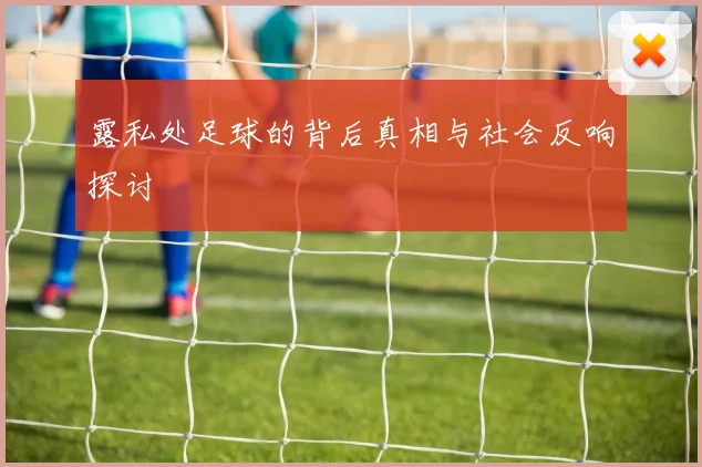 露私处足球的背后真相与社会反响探讨