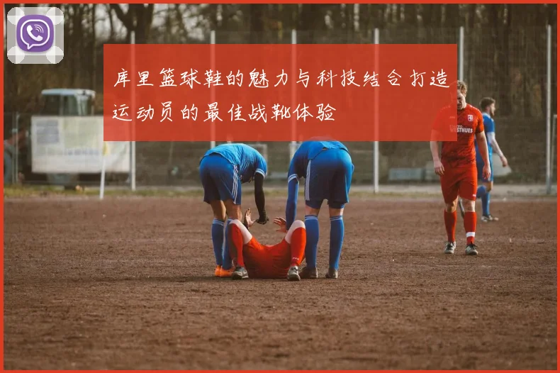 库里篮球鞋的魅力与科技结合打造运动员的最佳战靴体验