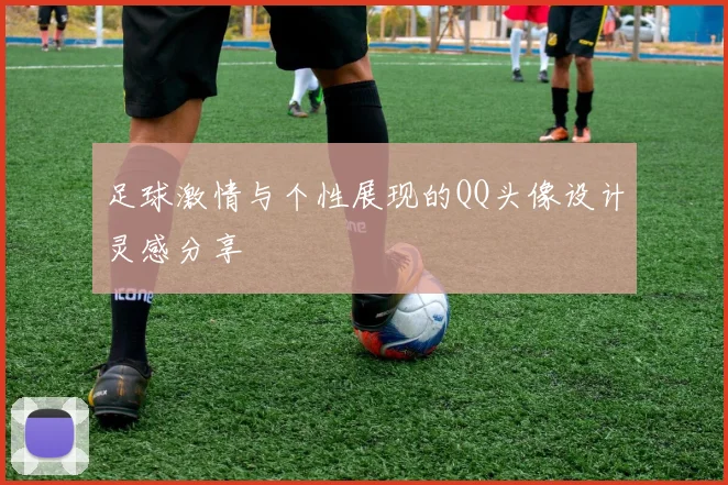足球激情与个性展现的QQ头像设计灵感分享