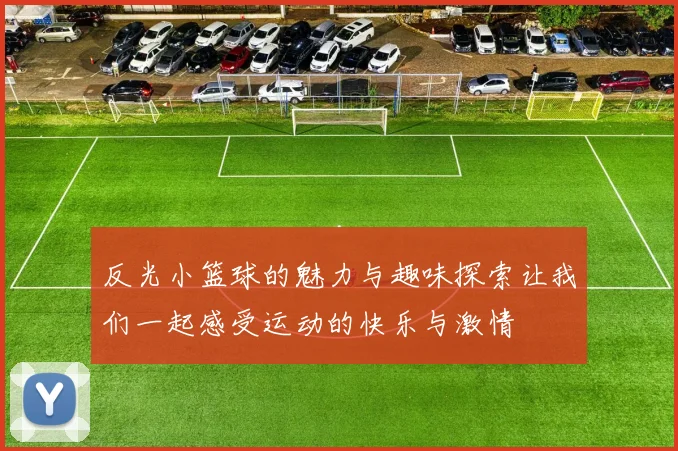 反光小篮球的魅力与趣味探索让我们一起感受运动的快乐与激情