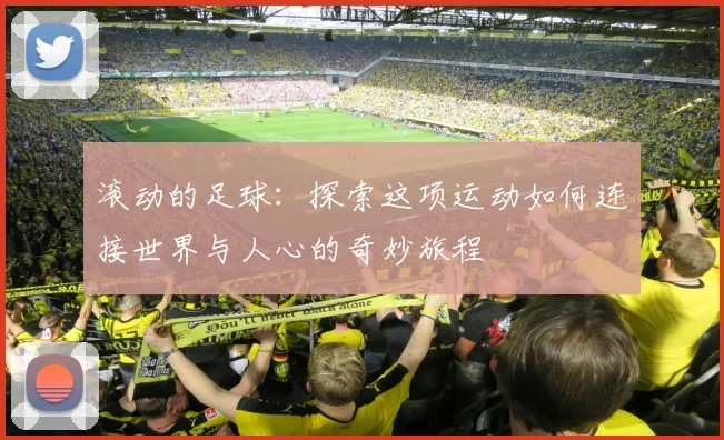 滚动的足球：探索这项运动如何连接世界与人心的奇妙旅程