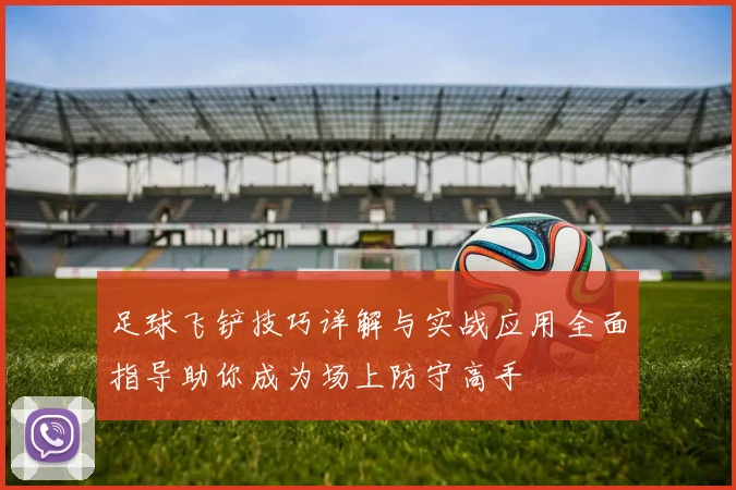 足球飞铲技巧详解与实战应用全面指导助你成为场上防守高手