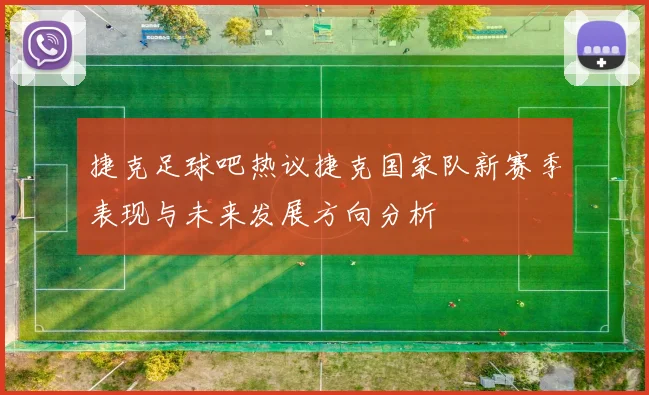 捷克足球吧热议捷克国家队新赛季表现与未来发展方向分析