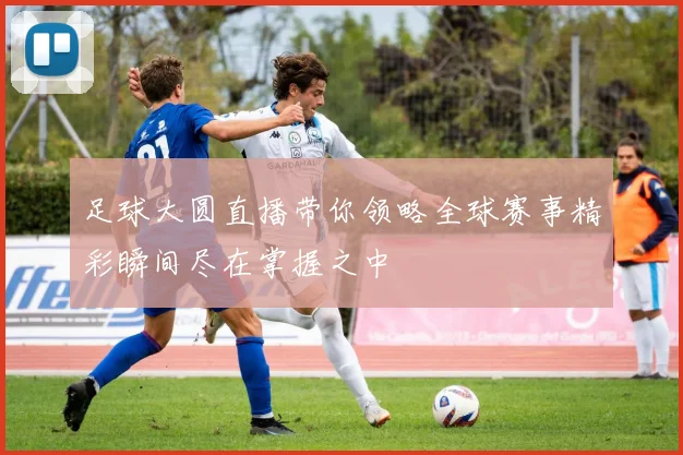 足球大圆直播带你领略全球赛事精彩瞬间尽在掌握之中