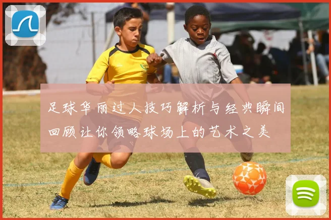 足球华丽过人技巧解析与经典瞬间回顾让你领略球场上的艺术之美