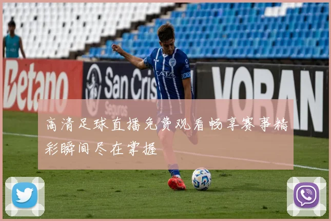 高清足球直播免费观看畅享赛事精彩瞬间尽在掌握