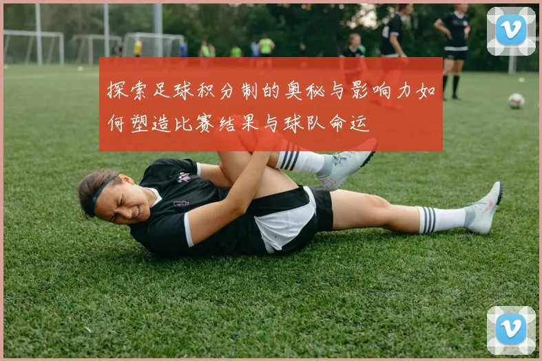探索足球积分制的奥秘与影响力如何塑造比赛结果与球队命运